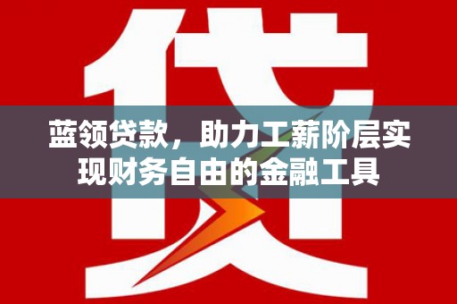 正宁蓝领贷款，助力工薪阶层实现财务自由的金融工具