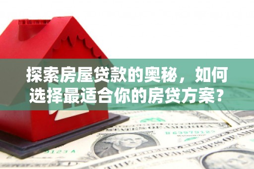 正宁探索房屋贷款的奥秘，如何选择最适合你的房贷方案？