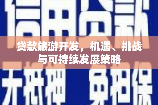 正宁贷款旅游开发，机遇、挑战与可持续发展策略