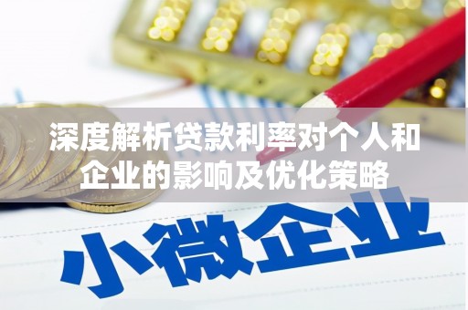 正宁深度解析贷款利率对个人和企业的影响及优化策略