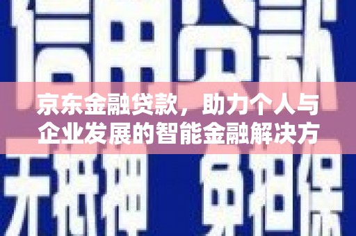 正宁京东金融贷款，助力个人与企业发展的智能金融解决方案