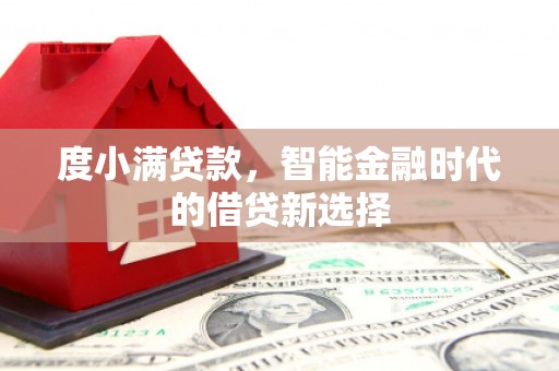 正宁度小满贷款，智能金融时代的借贷新选择