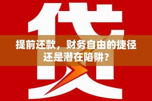 正宁提前还款，财务自由的捷径还是潜在陷阱？