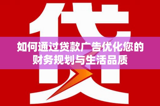 正宁如何通过贷款广告优化您的财务规划与生活品质