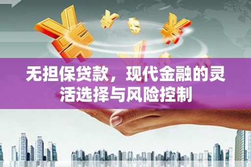 正宁无担保贷款，现代金融的灵活选择与风险控制