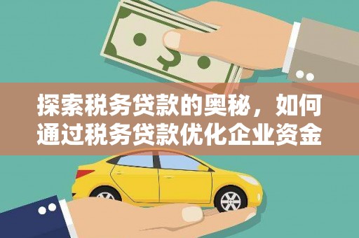 正宁探索税务贷款的奥秘，如何通过税务贷款优化企业资金流