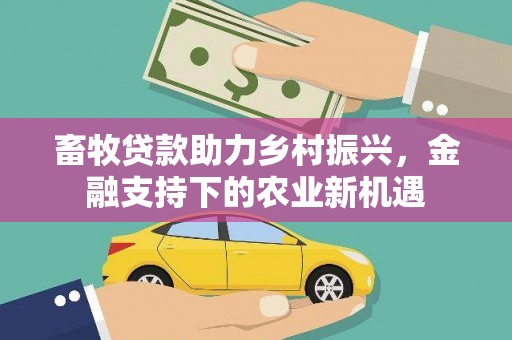 正宁畜牧贷款助力乡村振兴，金融支持下的农业新机遇