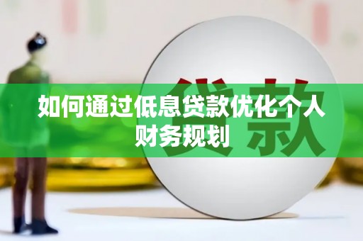 正宁如何通过低息贷款优化个人财务规划