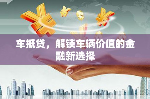 正宁车抵贷，解锁车辆价值的金融新选择