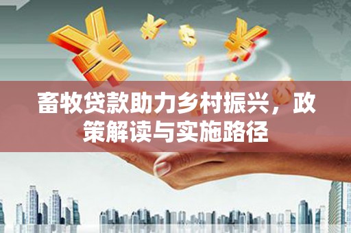 正宁畜牧贷款助力乡村振兴，政策解读与实施路径