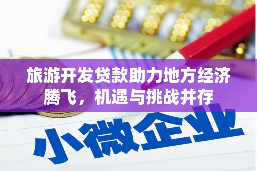 正宁旅游开发贷款助力地方经济腾飞，机遇与挑战并存
