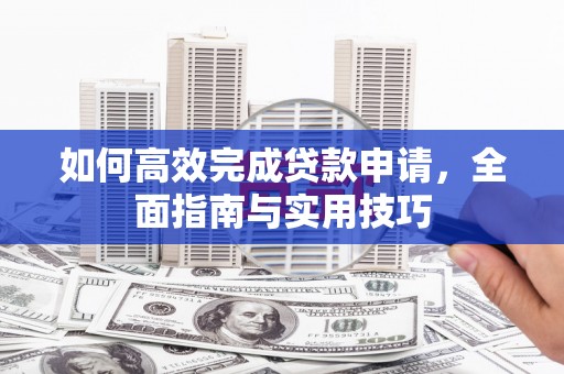 正宁如何高效完成贷款申请，全面指南与实用技巧