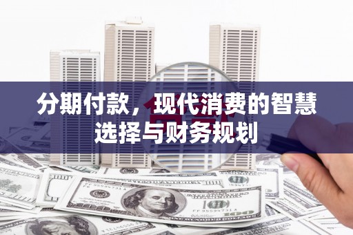 正宁分期付款，现代消费的智慧选择与财务规划