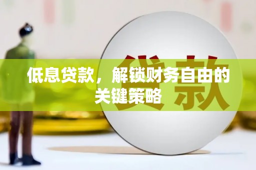 正宁低息贷款，解锁财务自由的关键策略