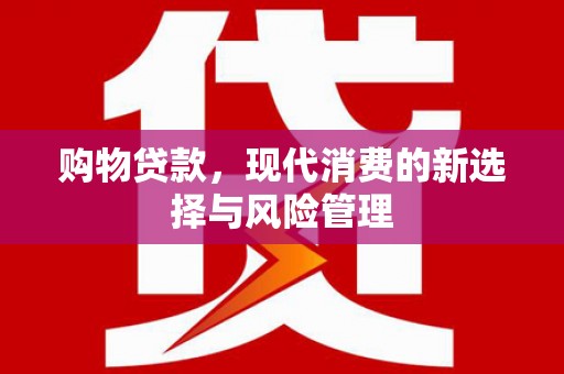 正宁购物贷款，现代消费的新选择与风险管理