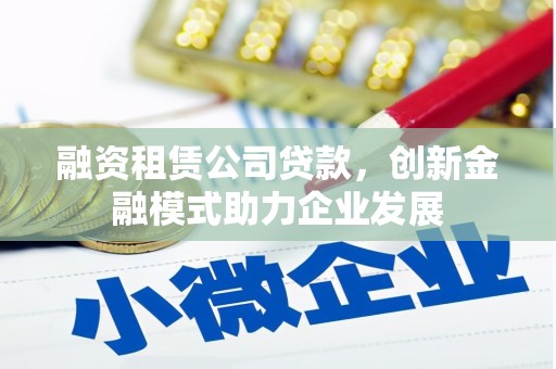 正宁融资租赁公司贷款，创新金融模式助力企业发展