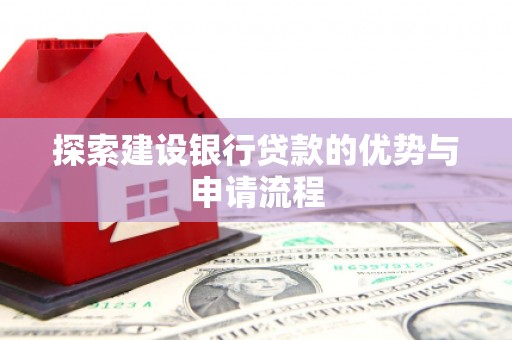 正宁探索建设银行贷款的优势与申请流程