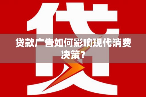 正宁贷款广告如何影响现代消费决策？