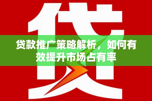 正宁贷款推广策略解析，如何有效提升市场占有率