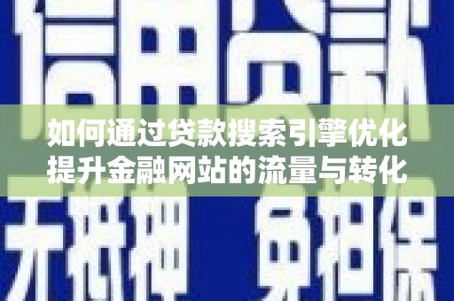 正宁如何通过贷款搜索引擎优化提升金融网站的流量与转化率