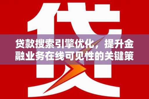 正宁贷款搜索引擎优化，提升金融业务在线可见性的关键策略