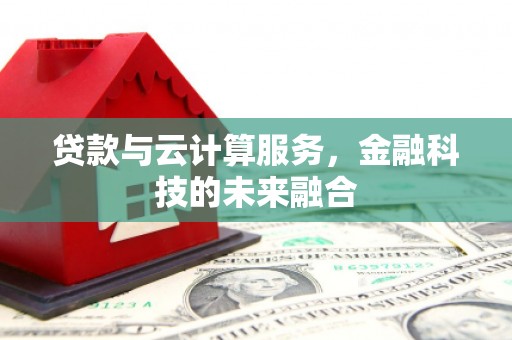 正宁贷款与云计算服务，金融科技的未来融合