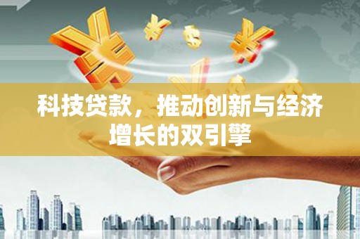 正宁科技贷款，推动创新与经济增长的双引擎