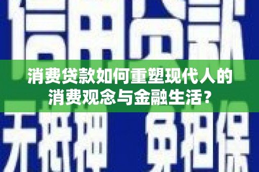 正宁消费贷款如何重塑现代人的消费观念与金融生活？