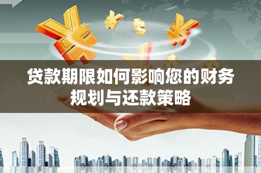 正宁贷款期限如何影响您的财务规划与还款策略