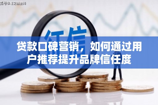 正宁贷款口碑营销，如何通过用户推荐提升品牌信任度