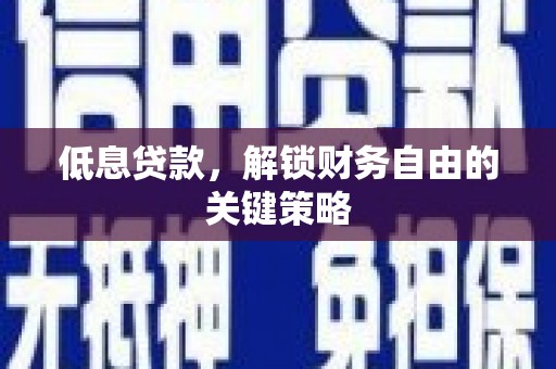正宁低息贷款，解锁财务自由的关键策略