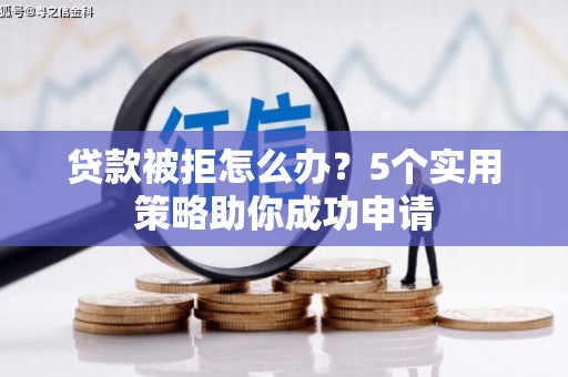 正宁贷款被拒怎么办？5个实用策略助你成功申请