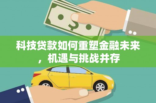 正宁科技贷款如何重塑金融未来，机遇与挑战并存