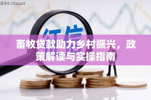 正宁畜牧贷款助力乡村振兴，政策解读与实操指南