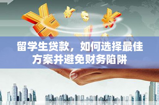 正宁留学生贷款，如何选择最佳方案并避免财务陷阱