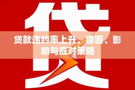 正宁贷款违约率上升，原因、影响与应对策略