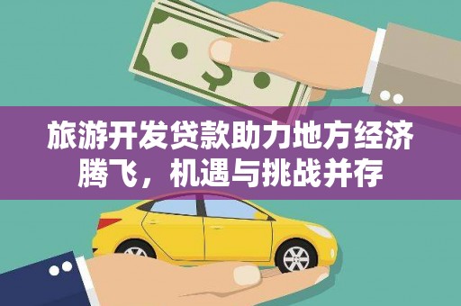 正宁旅游开发贷款助力地方经济腾飞，机遇与挑战并存