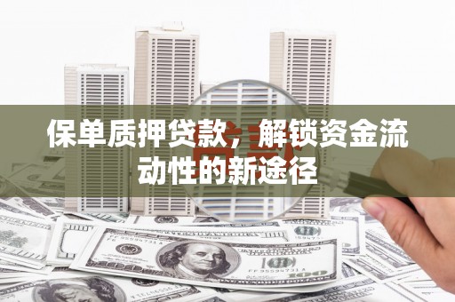 正宁保单质押贷款，解锁资金流动性的新途径