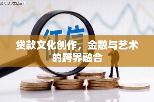 正宁贷款文化创作，金融与艺术的跨界融合