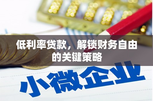 正宁低利率贷款，解锁财务自由的关键策略