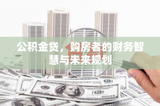 正宁公积金贷，购房者的财务智慧与未来规划
