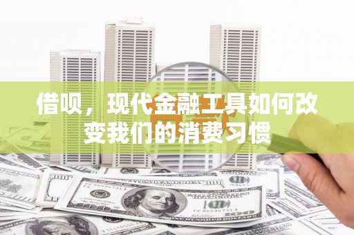 正宁借呗，现代金融工具如何改变我们的消费习惯