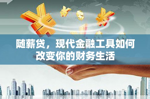 正宁随薪贷，现代金融工具如何改变你的财务生活