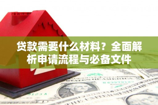 正宁贷款需要什么材料？全面解析申请流程与必备文件