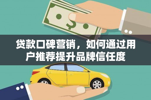 正宁贷款口碑营销，如何通过用户推荐提升品牌信任度