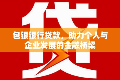 正宁包银银行贷款，助力个人与企业发展的金融桥梁