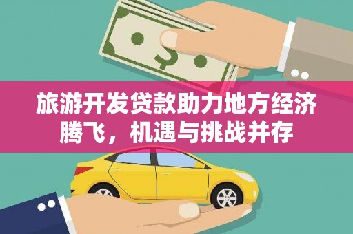 正宁旅游开发贷款助力地方经济腾飞，机遇与挑战并存