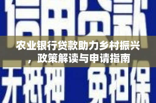正宁农业银行贷款助力乡村振兴，政策解读与申请指南