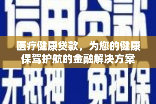 正宁医疗健康贷款，为您的健康保驾护航的金融解决方案