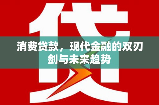 正宁消费贷款，现代金融的双刃剑与未来趋势